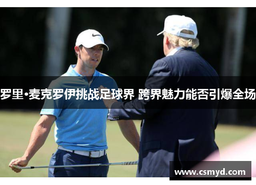罗里·麦克罗伊挑战足球界 跨界魅力能否引爆全场
