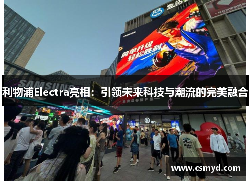 利物浦Electra亮相：引领未来科技与潮流的完美融合