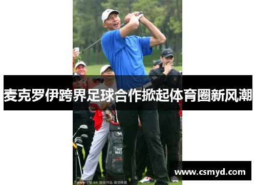 麦克罗伊跨界足球合作掀起体育圈新风潮